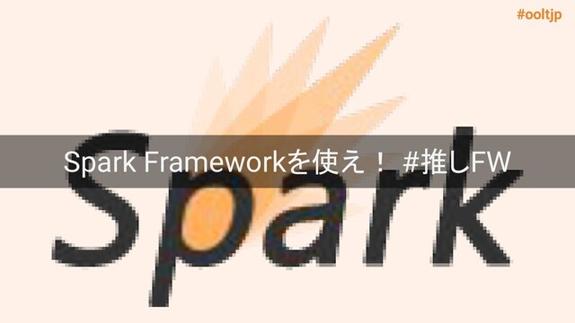 #ooltjp
Spark Frameworkを使え！ #推しFW
