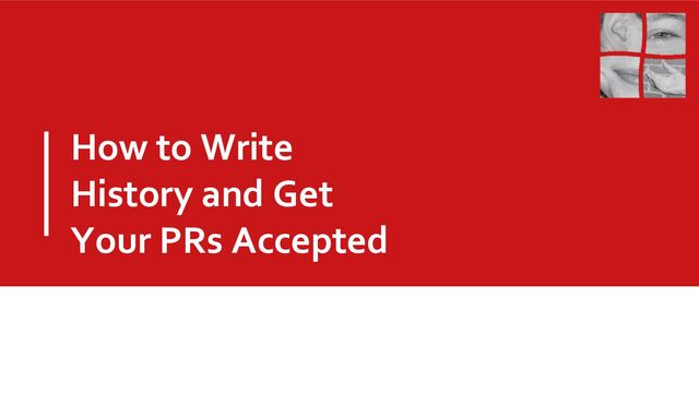 How to Write
History and Get
Your PRs Accepted

