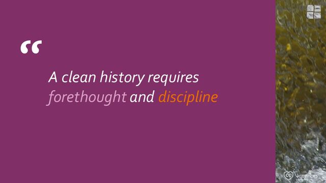 “
A clean history requires
forethought and discipline
kconnors
