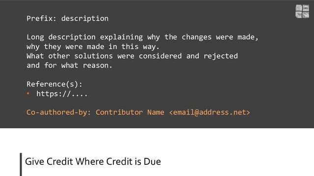 Give Credit Where Credit is Due
Prefix: description
Long description explaining why the changes were made,
why they were made in this way.
What other solutions were considered and rejected
and for what reason.
Reference(s):
• https://....
Co-authored-by: Contributor Name 

