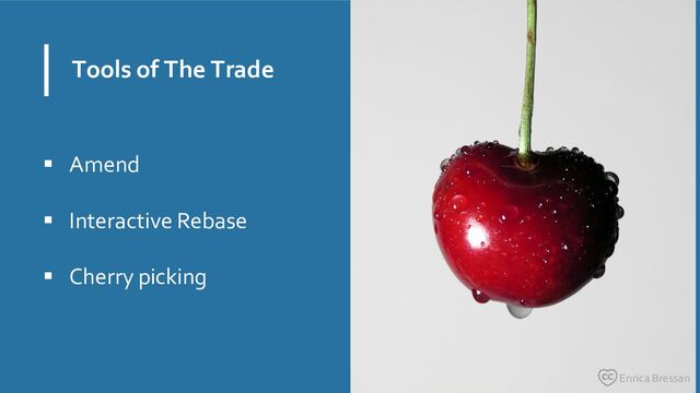 Tools of The Trade
▪ Amend
▪ Interactive Rebase
▪ Cherry picking
Enrica Bressan
