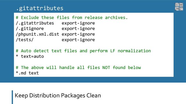 Keep Distribution Packages Clean
# Exclude these files from release archives.
/.gitattributes export-ignore
/.gitignore export-ignore
/phpunit.xml.dist export-ignore
/tests/ export-ignore
# Auto detect text files and perform LF normalization
* text=auto
# The above will handle all files NOT found below
*.md text
.gitattributes
