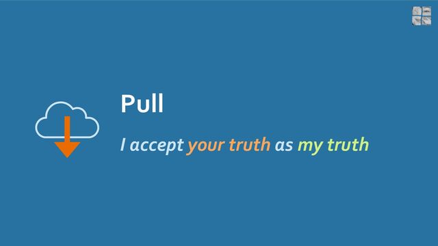 Pull
I accept your truth as my truth
