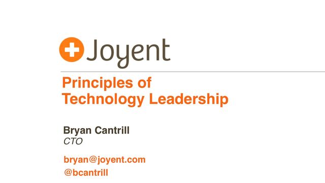 Principles of 
Technology Leadership
CTO
bryan@joyent.com
Bryan Cantrill
@bcantrill
