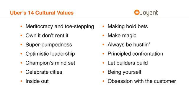 Uber’s 14 Cultural Values
• Meritocracy and toe-stepping
• Own it don’t rent it
• Super-pumpedness
• Optimistic leadership
• Champion’s mind set
• Celebrate cities
• Inside out
• Making bold bets
• Make magic
• Always be hustlin’
• Principled confrontation
• Let builders build
• Being yourself
• Obsession with the customer
