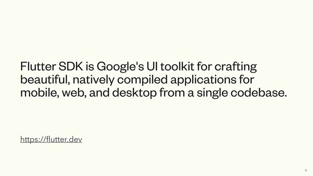 https://
fl
utter.dev
Flutter SDK is Google's UI toolkit for crafting
beautiful, natively compiled applications for
mobile, web, and desktop from a single codebase.
11
