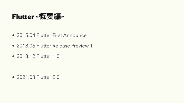 Flutter ~֓ཁฤ~
• 2015.04 Flutter First Announce


• 2018.06 Flutter Release Preview 1


• 2018.12 Flutter 1.0


• 2021.03 Flutter 2.0

