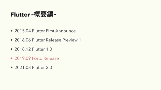 Flutter ~֓ཁฤ~
• 2015.04 Flutter First Announce


• 2018.06 Flutter Release Preview 1


• 2018.12 Flutter 1.0


• 2019.09 Porto Release


• 2021.03 Flutter 2.0
