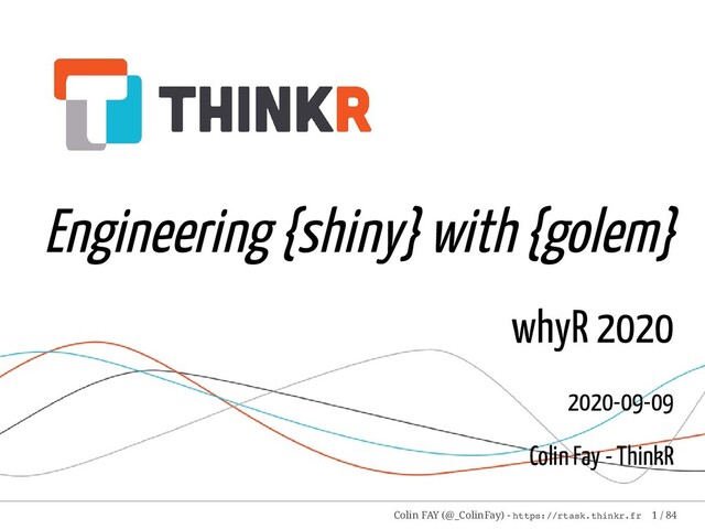 Engineering {shiny} with {golem}
whyR 2020
2020-09-09
Colin Fay - ThinkR
Colin FAY (@_ColinFay) - https://rtask.thinkr.fr 1 / 84
