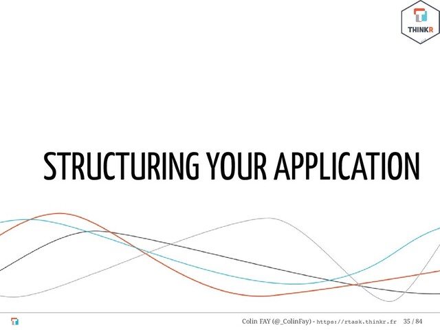 STRUCTURING YOUR APPLICATION
Colin FAY (@_ColinFay) - https://rtask.thinkr.fr 35 / 84
