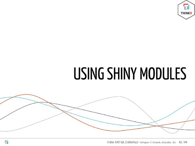 USING SHINY MODULES
Colin FAY (@_ColinFay) - https://rtask.thinkr.fr 42 / 84
