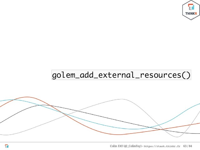 golem_add_external_resources()
Colin FAY (@_ColinFay) - https://rtask.thinkr.fr 63 / 84
