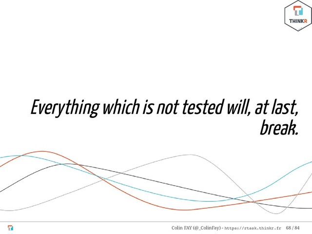 Everything which is not tested will, at last,
break.
Colin FAY (@_ColinFay) - https://rtask.thinkr.fr 68 / 84
