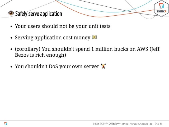  Safely serve application
Your users should not be your unit tests
Serving application cost money

(corollary) You shouldn't spend 1 million bucks on AWS (Jeff
Bezos is rich enough)
You shouldn't DoS your own server

Colin FAY (@_ColinFay) - https://rtask.thinkr.fr 74 / 84
