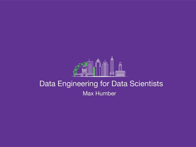 Data Engineering for Data Scientists
Max Humber
