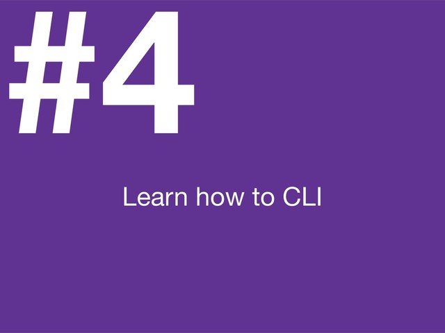 #4
Learn how to CLI
