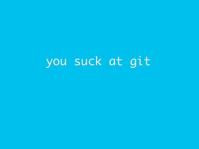 you suck at git
and logging
but it’s not your fault
