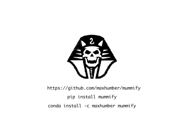 https://github.com/maxhumber/mummify
pip install mummify
conda install -c maxhumber mummify
