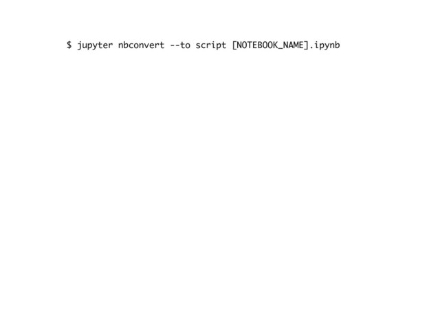 $ jupyter nbconvert --to script [NOTEBOOK_NAME].ipynb
