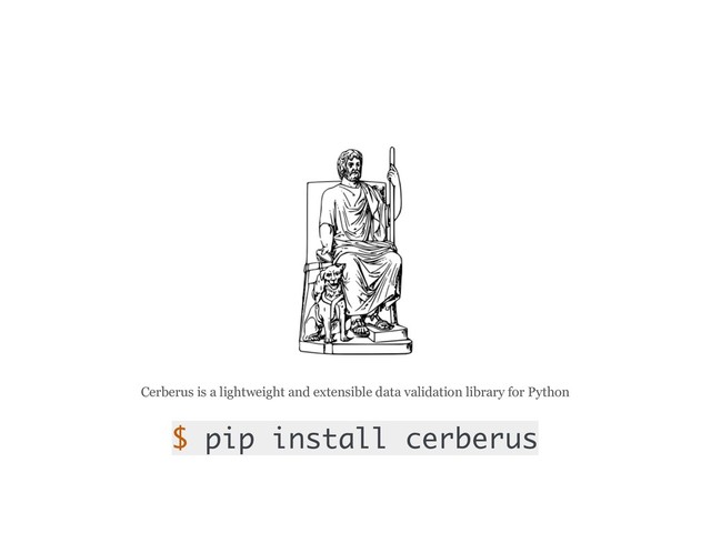 Cerberus is a lightweight and extensible data validation library for Python
$ pip install cerberus
