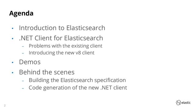 2
Agenda
• Introduction to Elasticsearch
• .NET Client for Elasticsearch
‒ Problems with the existing client
‒ Introducing the new v8 client
• Demos
• Behind the scenes
‒ Building the Elasticsearch specification
‒ Code generation of the new .NET client
