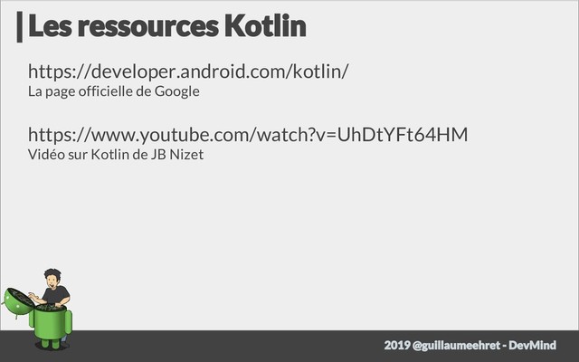 https://developer.android.com/kotlin/
La page officielle de Google
https://www.youtube.com/watch?v=UhDtYFt64HM
Vidéo sur Kotlin de JB Nizet
