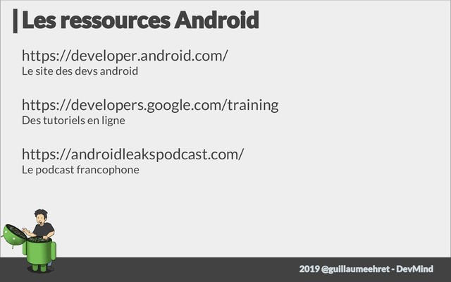 https://developer.android.com/
Le site des devs android
https://developers.google.com/training
Des tutoriels en ligne
https://androidleakspodcast.com/
Le podcast francophone
