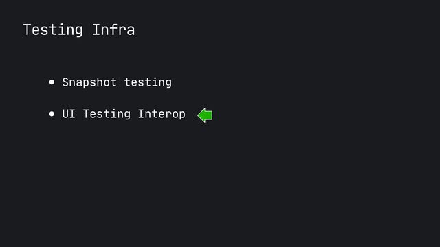 Testing Infra
● Snapshot testing

● UI Testing Interop

