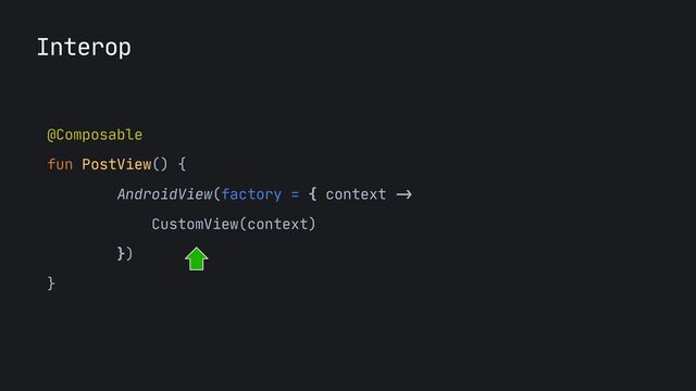 Interop
@Composable

fun PostView() {

AndroidView(factory = { context
->


CustomView(context)

})

}

