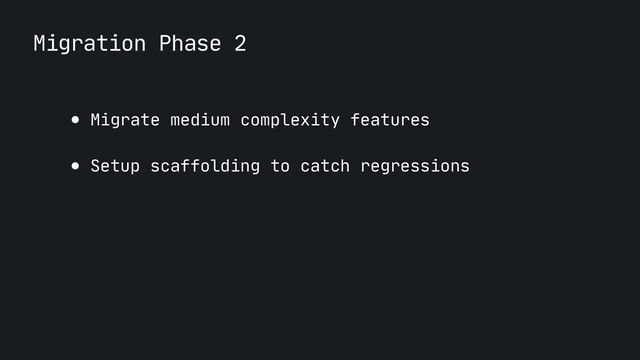 Migration Phase 2
● Migrate medium complexity features

● Setup scaffolding to catch regressions
