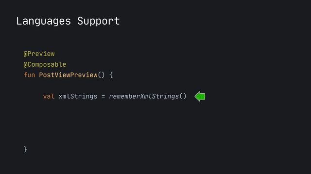 Languages Support
@Preview

@Composable

fun PostViewPreview() {



val xmlStrings = rememberXmlStrings()

ProvideXmlStrings(xmlStrings) {

Text(text = xmlStrings.greeting)

}

}

