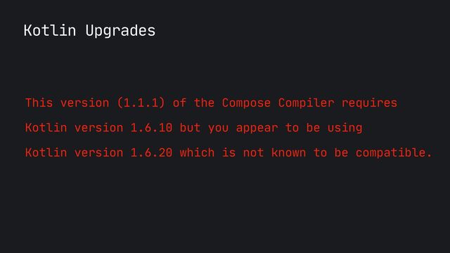 Kotlin Upgrades
This version (1.1.1) of the Compose Compiler requires 

Kotlin version 1.6.10 but you appear to be using 

Kotlin version 1.6.20 which is not known to be compatible.
