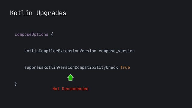 Kotlin Upgrades
composeOptions {
 
kotlinCompilerExtensionVersion compose_version
 
suppressKotlinVersionCompatibilityCheck true

}

Not Recommended
