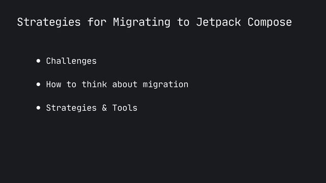 Strategies for Migrating to Jetpack Compose
● Challenges

● How to think about migration 

● Strategies & Tools
