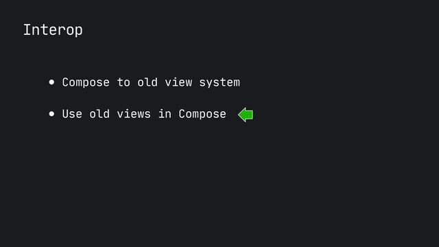 Interop
● Compose to old view system

● Use old views in Compose
