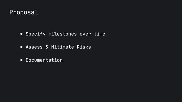 Proposal
● Specify milestones over time

● Assess & Mitigate Risks 

● Documentation
