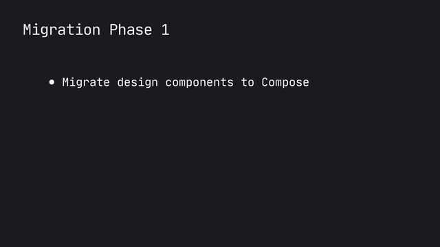 Migration Phase 1
● Migrate design components to Compose

