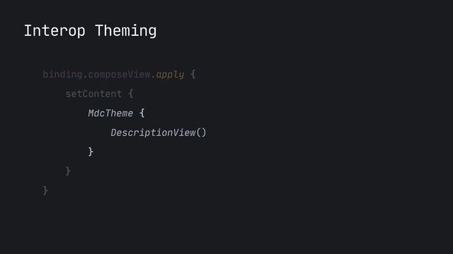 Interop Theming
binding.composeView.apply {

setContent {

MdcTheme {

DescriptionView()

}

}

}

