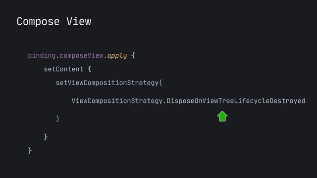 Compose View
binding.composeView.apply {

setContent {

setViewCompositionStrategy(

ViewCompositionStrategy.DisposeOnViewTreeLifecycleDestroyed

)

}

}

