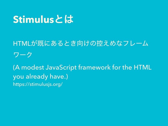 Stimulusͱ͸
HTML͕طʹ͋Δͱ͖޲͚ͷ߇͑ΊͳϑϨʔϜ
ϫʔΫ
(A modest JavaScript framework for the HTML
you already have.)
https://stimulusjs.org/

