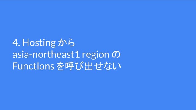 4. Hosting から
asia-northeast1 region の
Functions を呼び出せない

