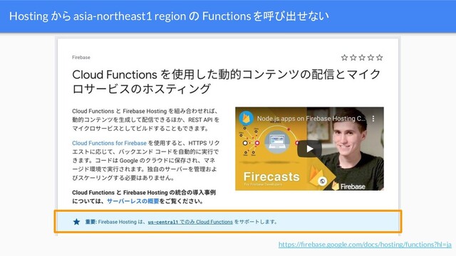 Hosting から asia-northeast1 region の Functions を呼び出せない
https://ﬁrebase.google.com/docs/hosting/functions?hl=ja
