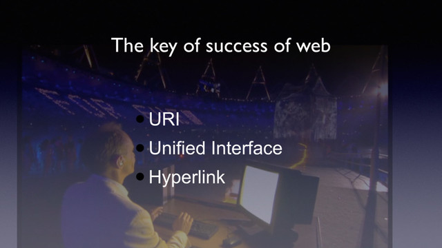 The key of success of web
•URI
•Unified Interface
•Hyperlink
