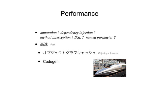 Performance
• annotation ? dependency injection ?  
method interception ? DSL ? named parameter ?
• ߴ଎
• ΦϒδΣΫτάϥϑΩϟογϡ
• Codegen
Fast
Object graph cache
