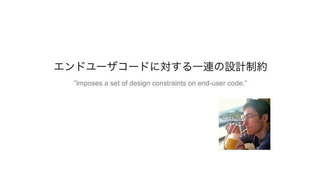 ΤϯυϢʔβίʔυʹର͢ΔҰ࿈ͷઃܭ੍໿
”imposes a set of design constraints on end-user code.”
