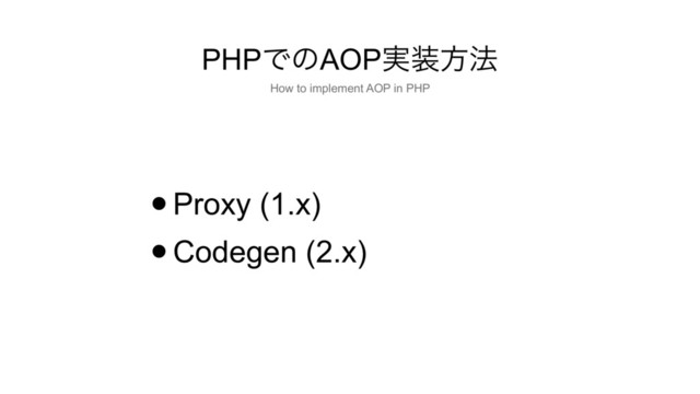 PHPͰͷAOP࣮૷ํ๏
•Proxy (1.x)
•Codegen (2.x)
How to implement AOP in PHP
