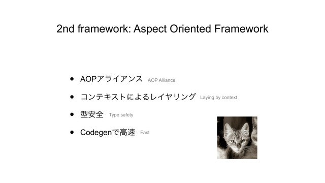 2nd framework: Aspect Oriented Framework
• AOPΞϥΠΞϯε
• ίϯςΩετʹΑΔϨΠϠϦϯά
• ܕ҆શ
• CodegenͰߴ଎
AOP Alliance
Laying by context
Type safety
Fast
