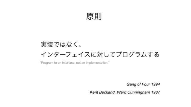 ݪଇ
࣮૷Ͱ͸ͳ͘ɺ 
ΠϯλʔϑΣΠεʹରͯ͠ϓϩάϥϜ͢Δ 
Kent Beckand, Ward Cunningham 1987
Gang of Four 1994
“Program to an interface, not an implementation.”
