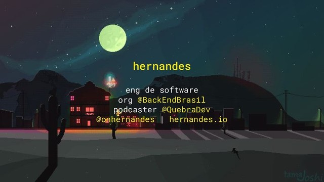 hernandes
eng de software
org @BackEndBrasil
podcaster @QuebraDev
@onhernandes | hernandes.io
