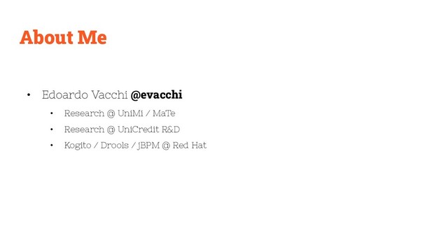 About Me
• Edoardo Vacchi @evacchi
• Research @ UniMi / MaTe
• Research @ UniCredit R&D
• Kogito / Drools / jBPM @ Red Hat
